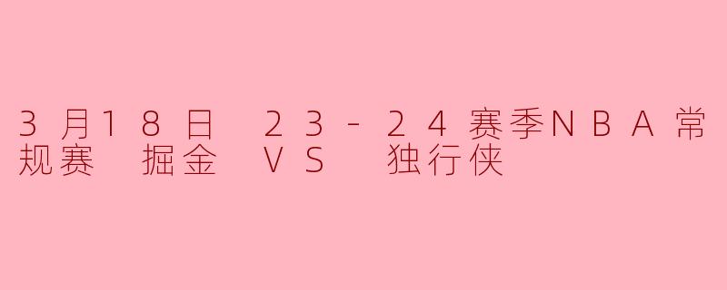 3月18日 23-24赛季NBA常规赛 掘金 VS 独行侠